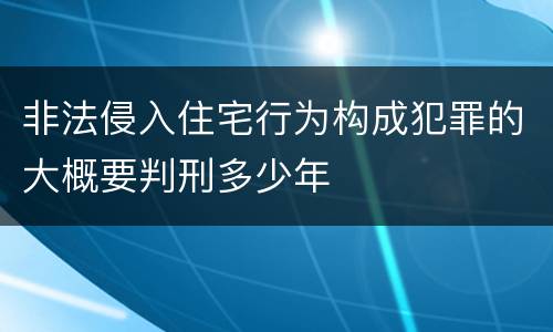 非法侵入住宅行为构成犯罪的大概要判刑多少年