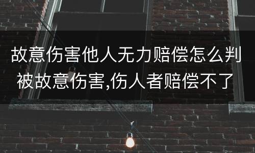 故意伤害他人无力赔偿怎么判 被故意伤害,伤人者赔偿不了怎么办