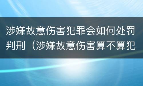 涉嫌故意伤害犯罪会如何处罚判刑（涉嫌故意伤害算不算犯罪）