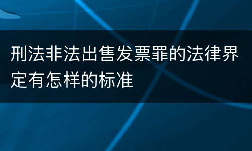 刑法非法出售发票罪的法律界定有怎样的标准