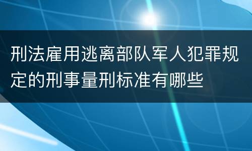 刑法雇用逃离部队军人犯罪规定的刑事量刑标准有哪些