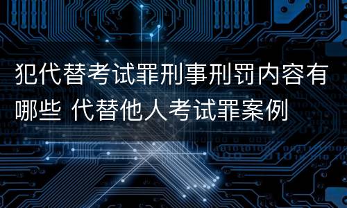 犯代替考试罪刑事刑罚内容有哪些 代替他人考试罪案例