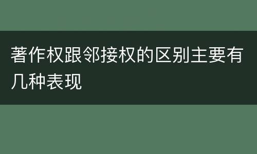 著作权跟邻接权的区别主要有几种表现