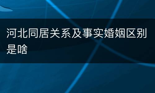 河北同居关系及事实婚姻区别是啥