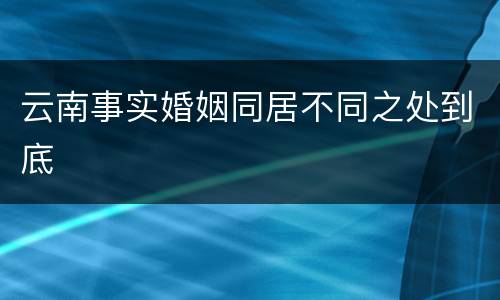 云南事实婚姻同居不同之处到底