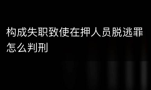 构成失职致使在押人员脱逃罪怎么判刑