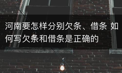 河南要怎样分别欠条、借条 如何写欠条和借条是正确的