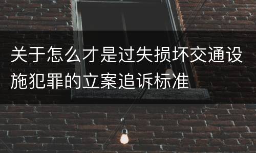 关于怎么才是过失损坏交通设施犯罪的立案追诉标准