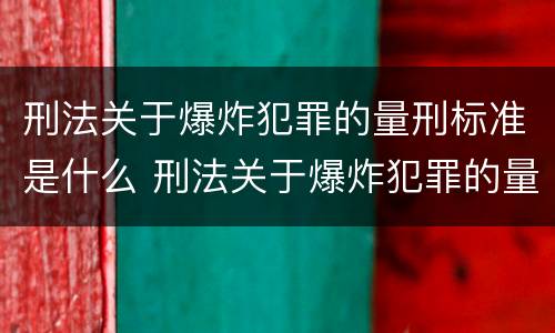 刑法关于爆炸犯罪的量刑标准是什么 刑法关于爆炸犯罪的量刑标准是什么意思