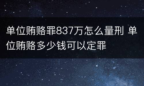 单位贿赂罪837万怎么量刑 单位贿赂多少钱可以定罪