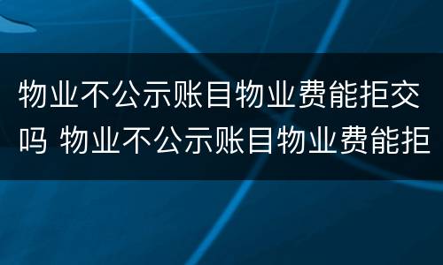 物业不公示账目物业费能拒交吗 物业不公示账目物业费能拒交吗合法吗