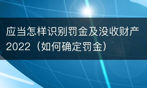 应当怎样识别罚金及没收财产2022（如何确定罚金）