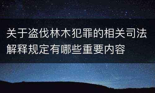 关于盗伐林木犯罪的相关司法解释规定有哪些重要内容