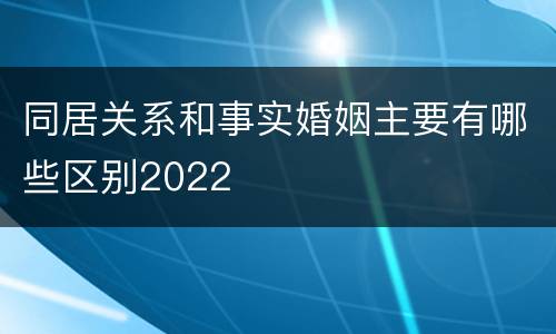 同居关系和事实婚姻主要有哪些区别2022