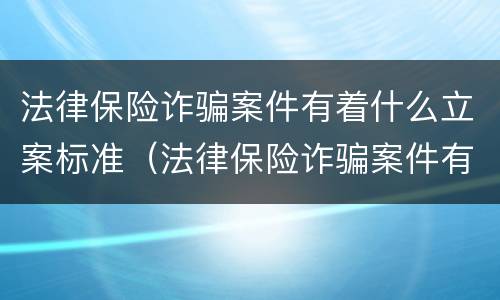 法律保险诈骗案件有着什么立案标准（法律保险诈骗案件有着什么立案标准呢）