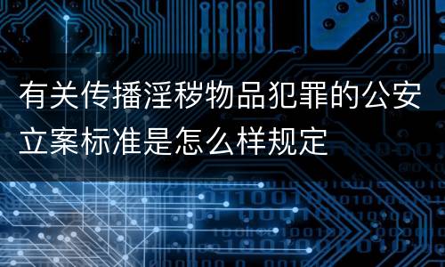 有关传播淫秽物品犯罪的公安立案标准是怎么样规定