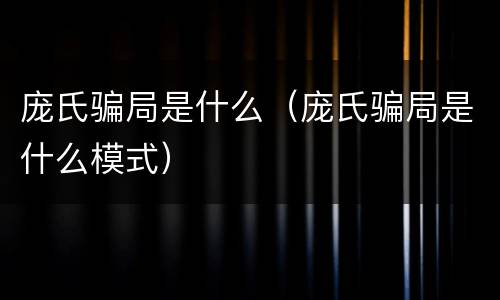 庞氏骗局是什么（庞氏骗局是什么模式）