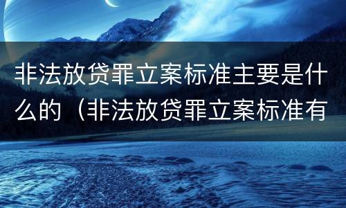 非法放贷罪立案标准主要是什么的（非法放贷罪立案标准有几条）