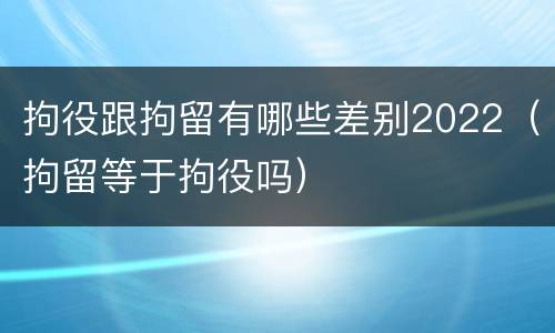 拘役跟拘留有哪些差别2022（拘留等于拘役吗）