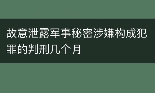 故意泄露军事秘密涉嫌构成犯罪的判刑几个月