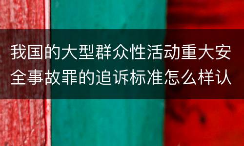 我国的大型群众性活动重大安全事故罪的追诉标准怎么样认定