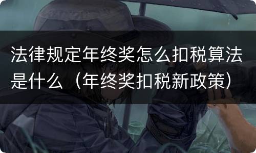 法律规定年终奖怎么扣税算法是什么（年终奖扣税新政策）