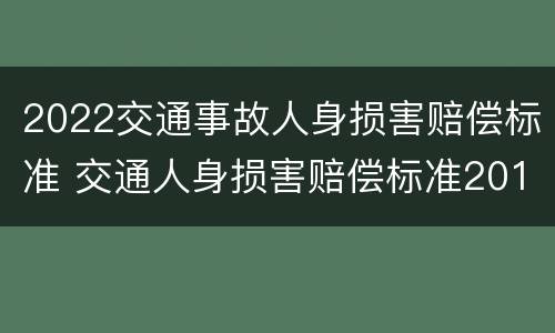 2022交通事故人身损害赔偿标准 交通人身损害赔偿标准2019