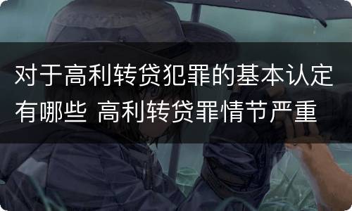 对于高利转贷犯罪的基本认定有哪些 高利转贷罪情节严重