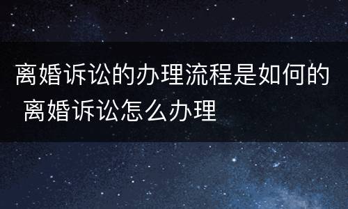 离婚诉讼的办理流程是如何的 离婚诉讼怎么办理