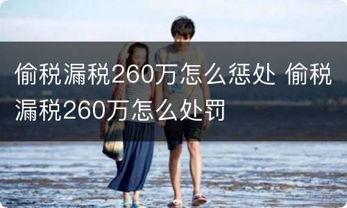 偷税漏税260万怎么惩处 偷税漏税260万怎么处罚