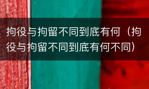 拘役与拘留不同到底有何（拘役与拘留不同到底有何不同）