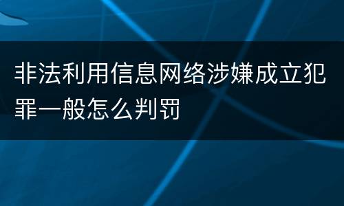 非法利用信息网络涉嫌成立犯罪一般怎么判罚