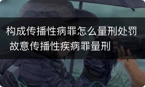 构成传播性病罪怎么量刑处罚 故意传播性疾病罪量刑