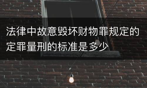 法律中故意毁坏财物罪规定的定罪量刑的标准是多少