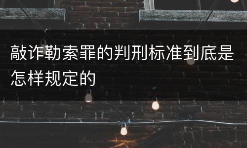 敲诈勒索罪的判刑标准到底是怎样规定的