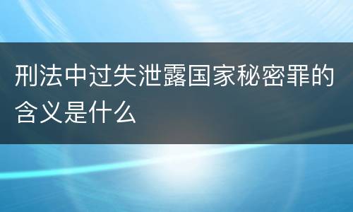 刑法中过失泄露国家秘密罪的含义是什么