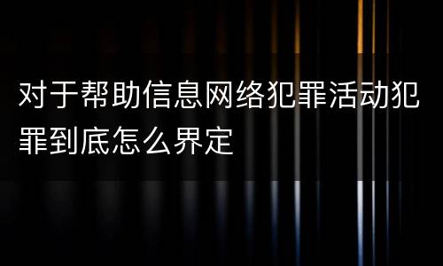 对于帮助信息网络犯罪活动犯罪到底怎么界定