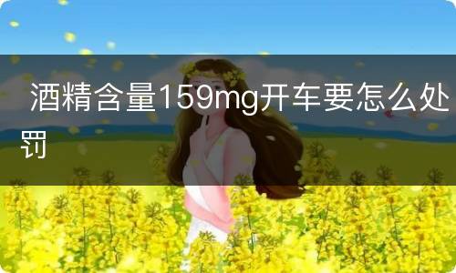  酒精含量159mg开车要怎么处罚