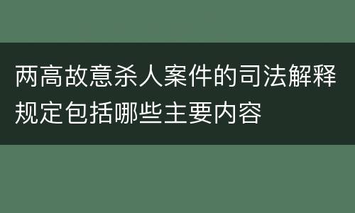 两高故意杀人案件的司法解释规定包括哪些主要内容