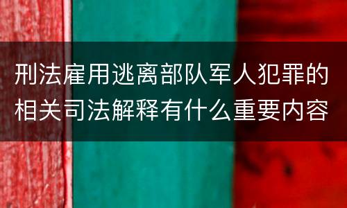 刑法雇用逃离部队军人犯罪的相关司法解释有什么重要内容