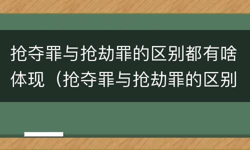 抢夺罪与抢劫罪的区别都有啥体现（抢夺罪与抢劫罪的区别都有啥体现呢）