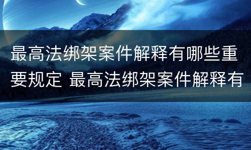 最高法绑架案件解释有哪些重要规定 最高法绑架案件解释有哪些重要规定和规定