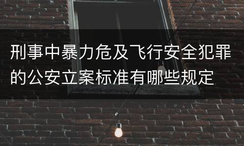 刑事中暴力危及飞行安全犯罪的公安立案标准有哪些规定