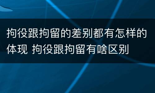 拘役跟拘留的差别都有怎样的体现 拘役跟拘留有啥区别