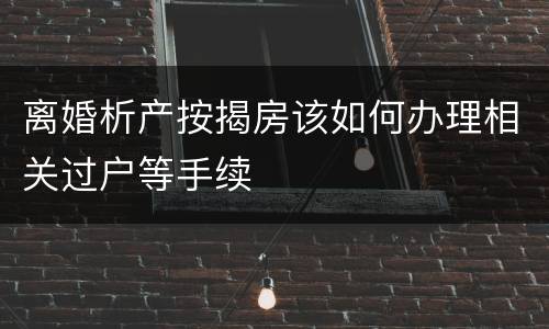 离婚析产按揭房该如何办理相关过户等手续