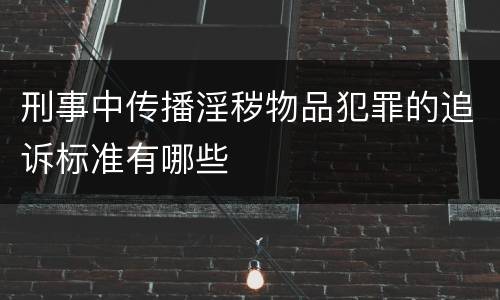 刑事中传播淫秽物品犯罪的追诉标准有哪些