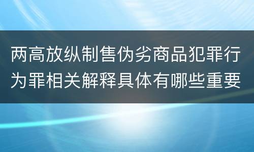 两高放纵制售伪劣商品犯罪行为罪相关解释具体有哪些重要规定