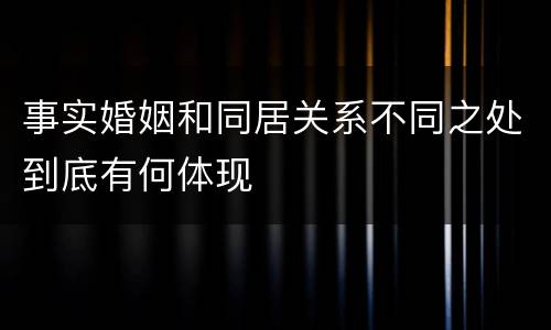 事实婚姻和同居关系不同之处到底有何体现