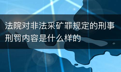 法院对非法采矿罪规定的刑事刑罚内容是什么样的