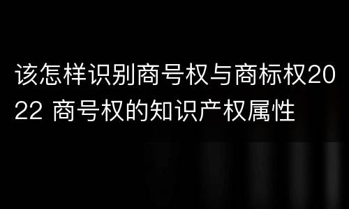 该怎样识别商号权与商标权2022 商号权的知识产权属性